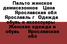 Пальто женское демисезонное › Цена ­ 8 000 - Ярославская обл., Ярославль г. Одежда, обувь и аксессуары » Женская одежда и обувь   . Ярославская обл.